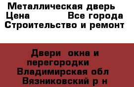 Металлическая дверь › Цена ­ 4 000 - Все города Строительство и ремонт » Двери, окна и перегородки   . Владимирская обл.,Вязниковский р-н